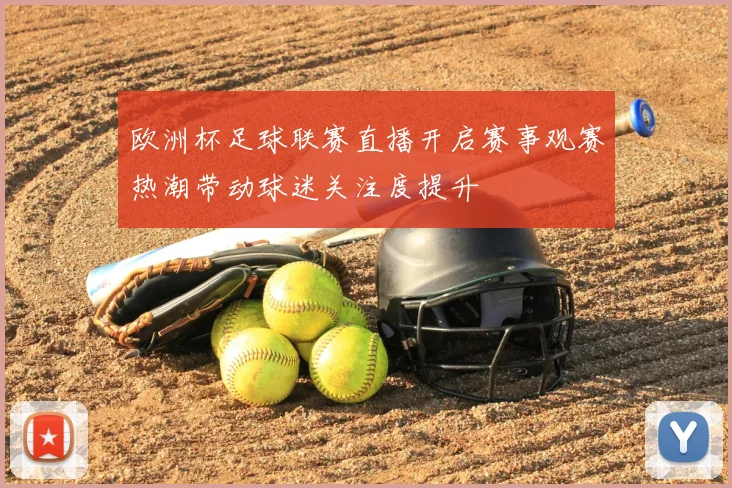 欧洲杯足球联赛直播开启赛事观赛热潮带动球迷关注度提升