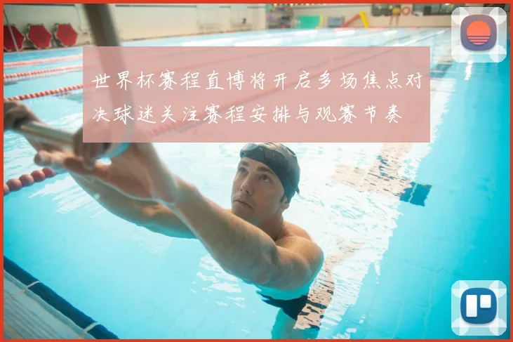世界杯赛程直博将开启多场焦点对决球迷关注赛程安排与观赛节奏