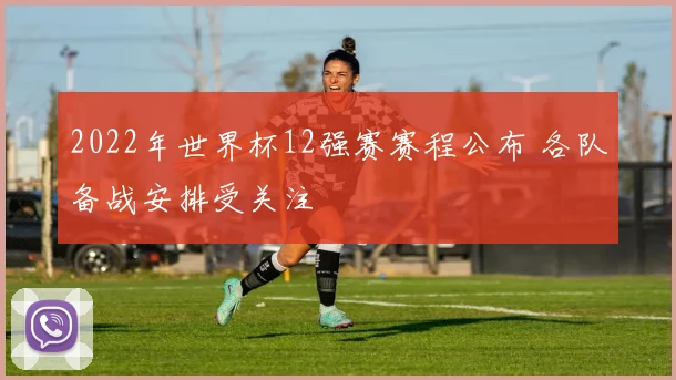 2022年世界杯12强赛赛程公布 各队备战安排受关注