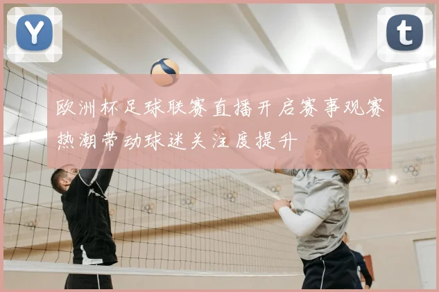 欧洲杯足球联赛直播开启赛事观赛热潮带动球迷关注度提升