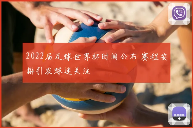 2022届足球世界杯时间公布 赛程安排引发球迷关注