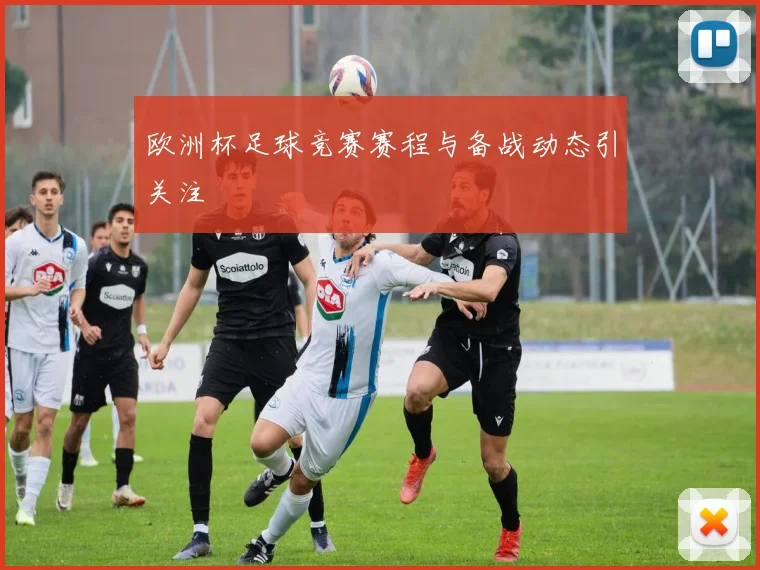 欧洲杯足球竞赛赛程与备战动态引关注
