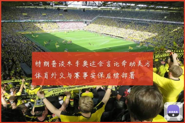 特朗普谈冬季奥运会言论牵动美方体育外交与赛事安保后续部署