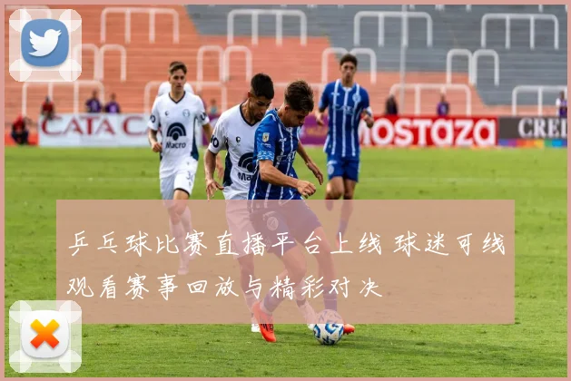 乒乓球比赛直播平台上线 球迷可线观看赛事回放与精彩对决