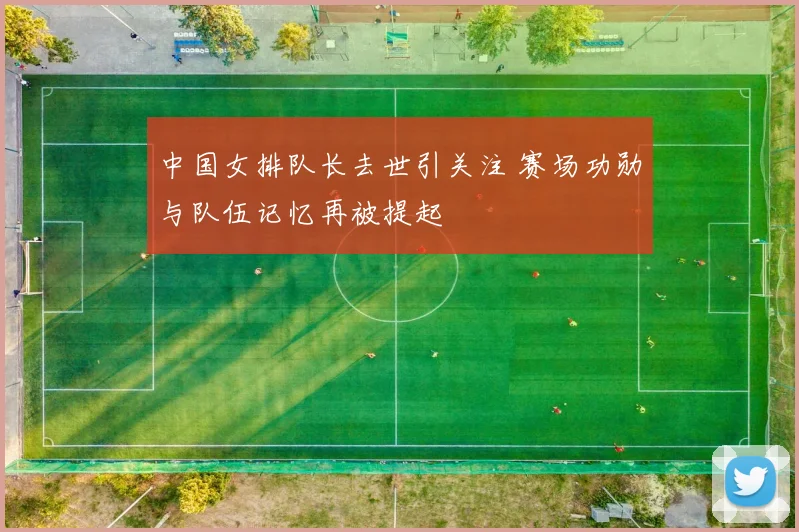 中国女排队长去世引关注 赛场功勋与队伍记忆再被提起