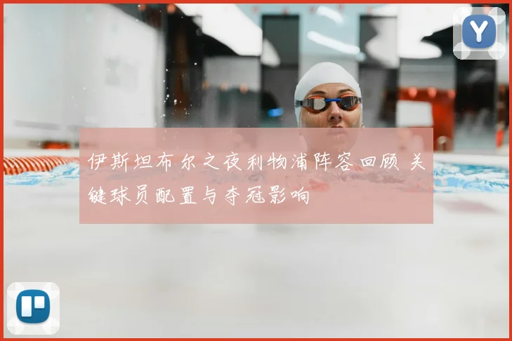 伊斯坦布尔之夜利物浦阵容回顾 关键球员配置与夺冠影响
