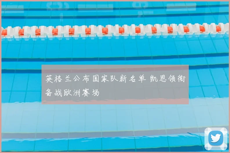 英格兰公布国家队新名单 凯恩领衔备战欧洲赛场