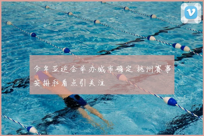 今年亚运会举办城市确定 杭州赛事安排和看点引关注