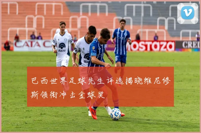 巴西世界足球先生评选揭晓维尼修斯领衔冲击金球奖