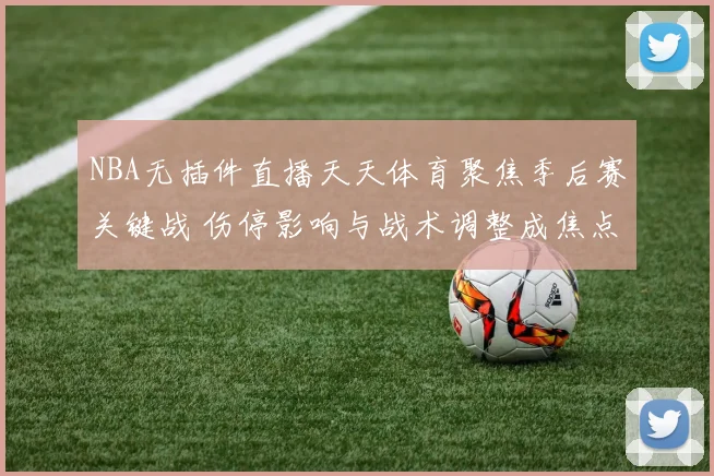NBA无插件直播天天体育聚焦季后赛关键战 伤停影响与战术调整成焦点
