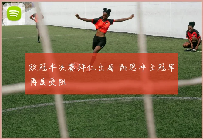 欧冠半决赛拜仁出局 凯恩冲击冠军再度受阻