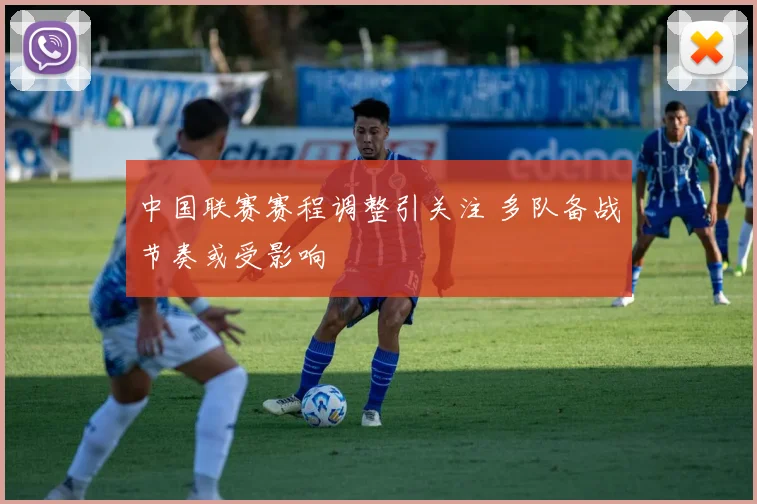中国联赛赛程调整引关注 多队备战节奏或受影响
