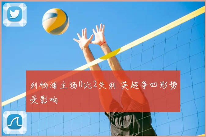 利物浦主场0比2失利 英超争四形势受影响