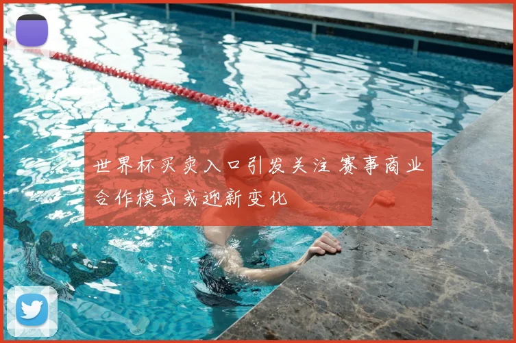 世界杯买卖入口引发关注 赛事商业合作模式或迎新变化