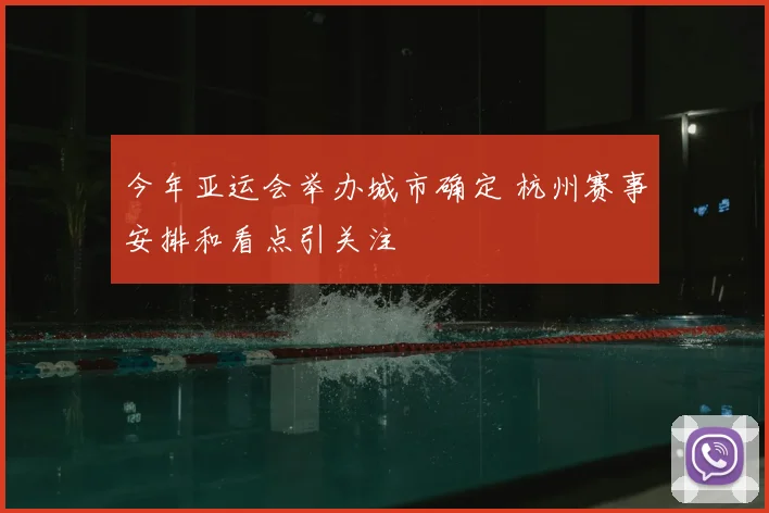 今年亚运会举办城市确定 杭州赛事安排和看点引关注