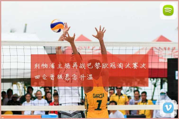 利物浦主场再战巴黎欧冠淘汰赛次回合晋级悬念升温