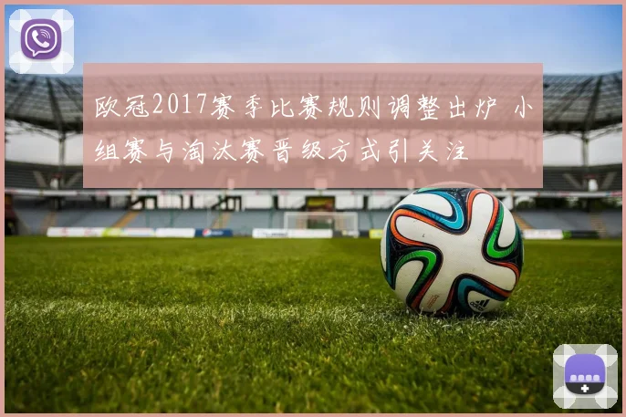 欧冠2017赛季比赛规则调整出炉 小组赛与淘汰赛晋级方式引关注