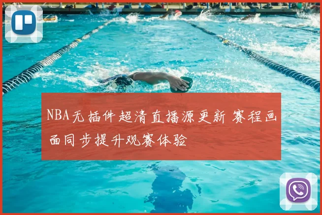 NBA无插件超清直播源更新 赛程画面同步提升观赛体验
