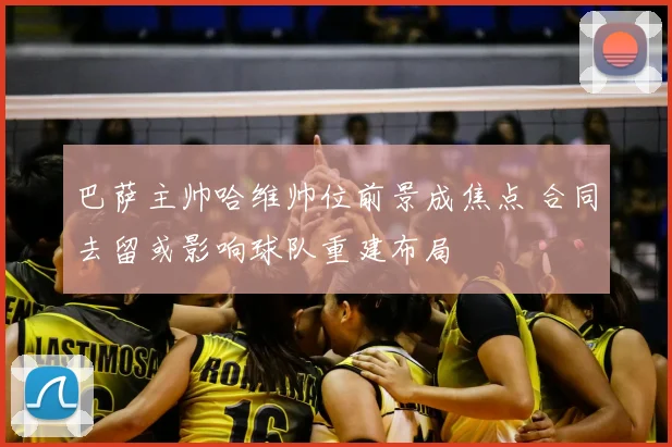 巴萨主帅哈维帅位前景成焦点 合同去留或影响球队重建布局