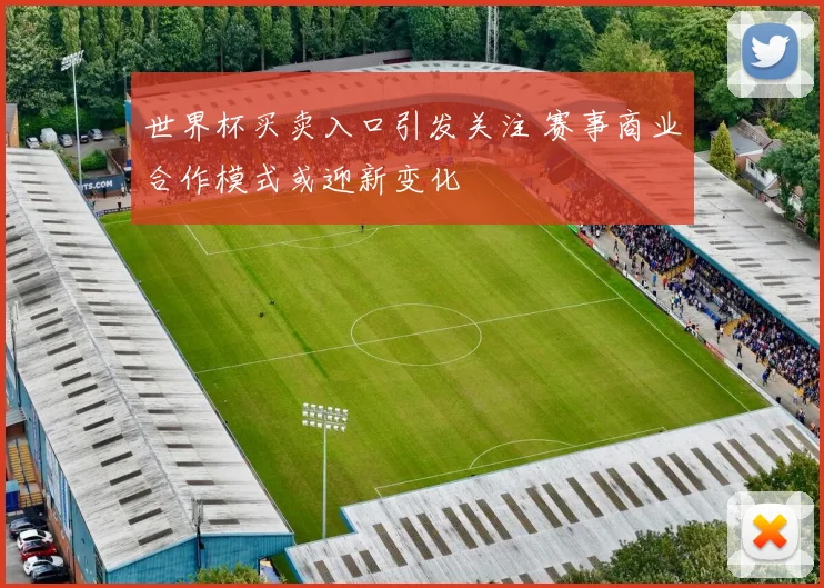 世界杯买卖入口引发关注 赛事商业合作模式或迎新变化