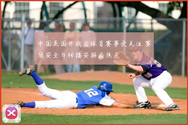 中国美国开战后体育赛事受关注 赛场安全与转播安排成焦点