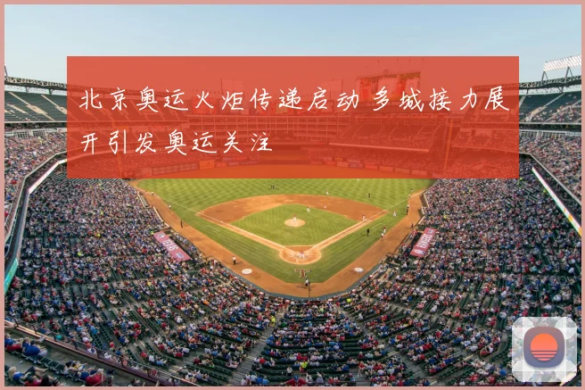 北京奥运火炬传递启动 多城接力展开引发奥运关注